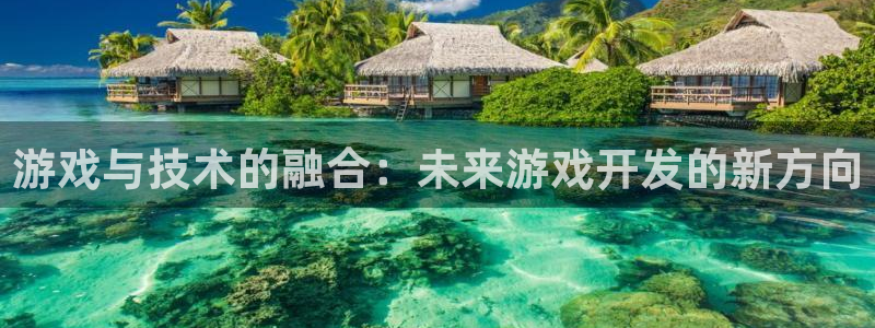 沐鸣娱乐2不能注册：游戏与技术的融合：未来游戏开发的新方向