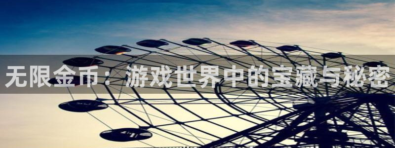 沐鸣娱乐2可靠吗：无限金币：游戏世界中的宝藏与秘密