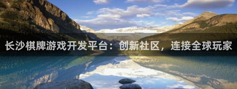 沐鸣2平台官网登录：长沙棋牌游戏开发平台：创新社区，连接全球玩家