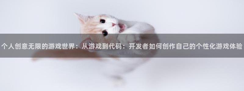 沐鸣娱乐2登录平台：个人创意无限的游戏世界：从游戏到代码：开发者如何创作自己的个性化游戏体验