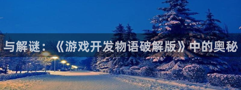 沐鸣娱乐2官网网址是什么：与解谜：《游戏开发物语破解版》中的奥秘