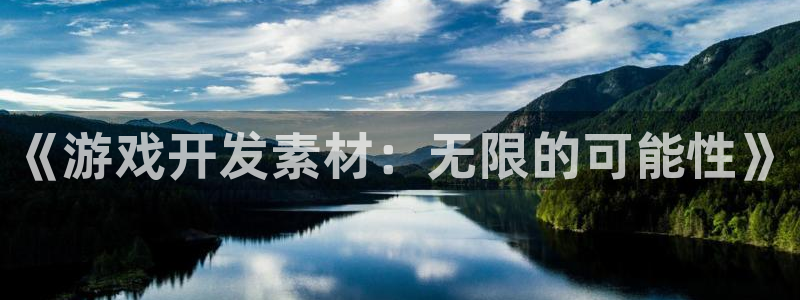 沐鸣娱乐2怎么样：《游戏开发素材：无限的可能性》
