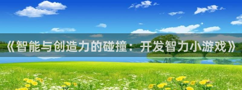 沐鸣娱乐2怎么样：《智能与创造力的碰撞：开发智力小游戏》