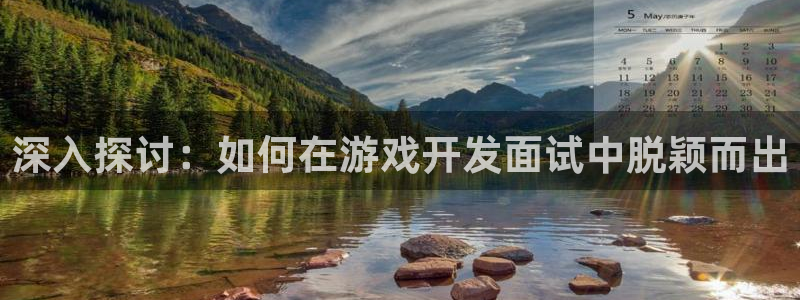 沐鸣2票35994度：深入探讨：如何在游戏开发面试中脱颖而出