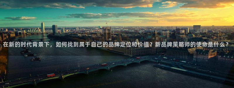 沐鸣娱乐2在线登录：在新的时代背景下，如何找到属于自己的品牌定位和价值？新品牌策略师的使命是什么？
