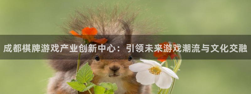 沐鸣2账号注册：成都棋牌游戏产业创新中心：引领未来游戏潮流与文化交融