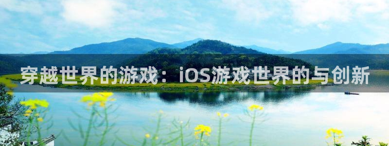 沐鸣2娱乐平台登录客服：穿越世界的游戏：iOS游戏世界的与创新