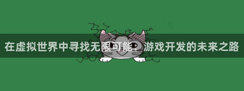 沐鸣娱乐2官方平台是什么：在虚拟世界中寻找无限可能：游戏开发的未来之路
