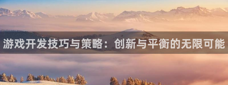 沐鸣2开户：游戏开发技巧与策略：创新与平衡的无限可能