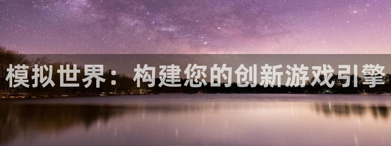 沐鸣2平台官方注册登录：模拟世界：构建您的创新游戏引擎